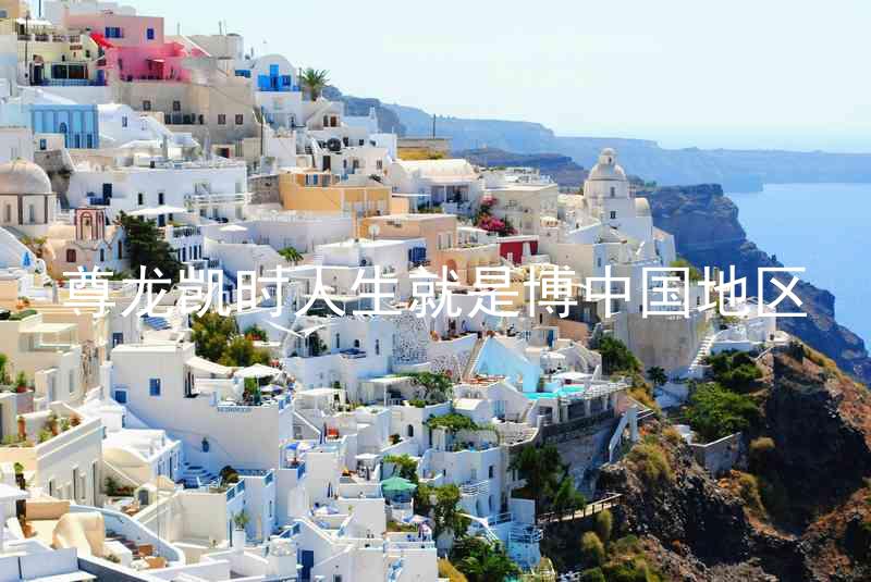 尊龙凯时人生就是博中国地区